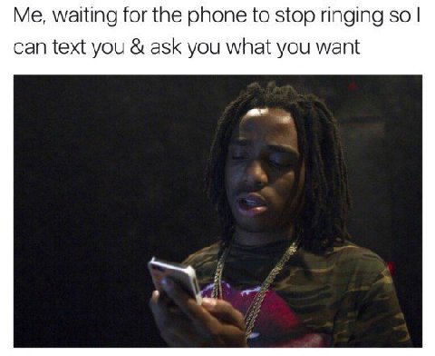 Me, waiting for the phone to stop ringing so can text you ask you what you want