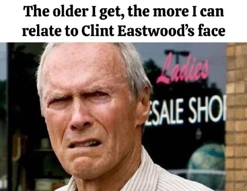The older I get, the more I can relate to Clint Eastwood’s face SHO}
