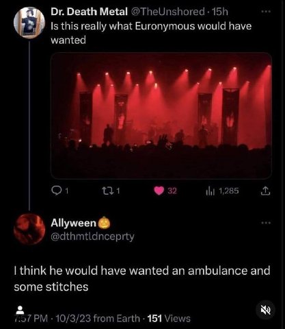 Death Metal @TheUnshored Is this really what Euronymous would have wanted 1 32 1,285 АПумееп @dthmtldnceprty think he would have wanted an ambulance and some stitches 1.07 10/3/23 from Earth 151 Views