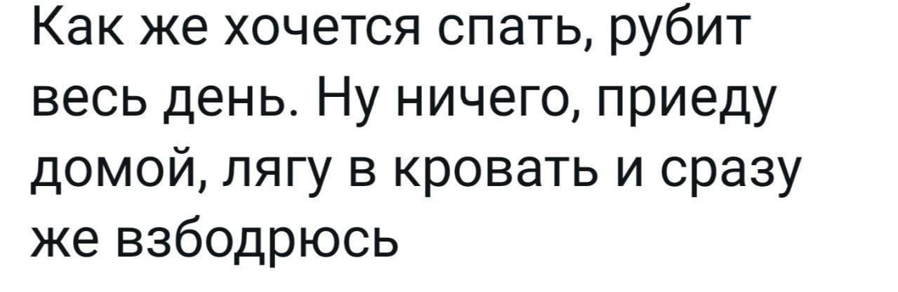 Как же хочется спать, рубит весь день. ничего, приеду домой, лягу в кровать и сразу же взбодрюсь
