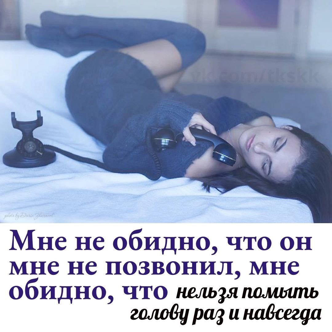 Мне не обидно, что он мне не позвонил, мне обидно, что нельзя помыть голову раз и навсегда