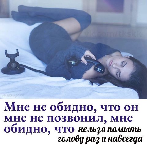 Мне не обидно, что он мне не позвонил, мне обидно, что нельзя помыть голову раз и навсегда