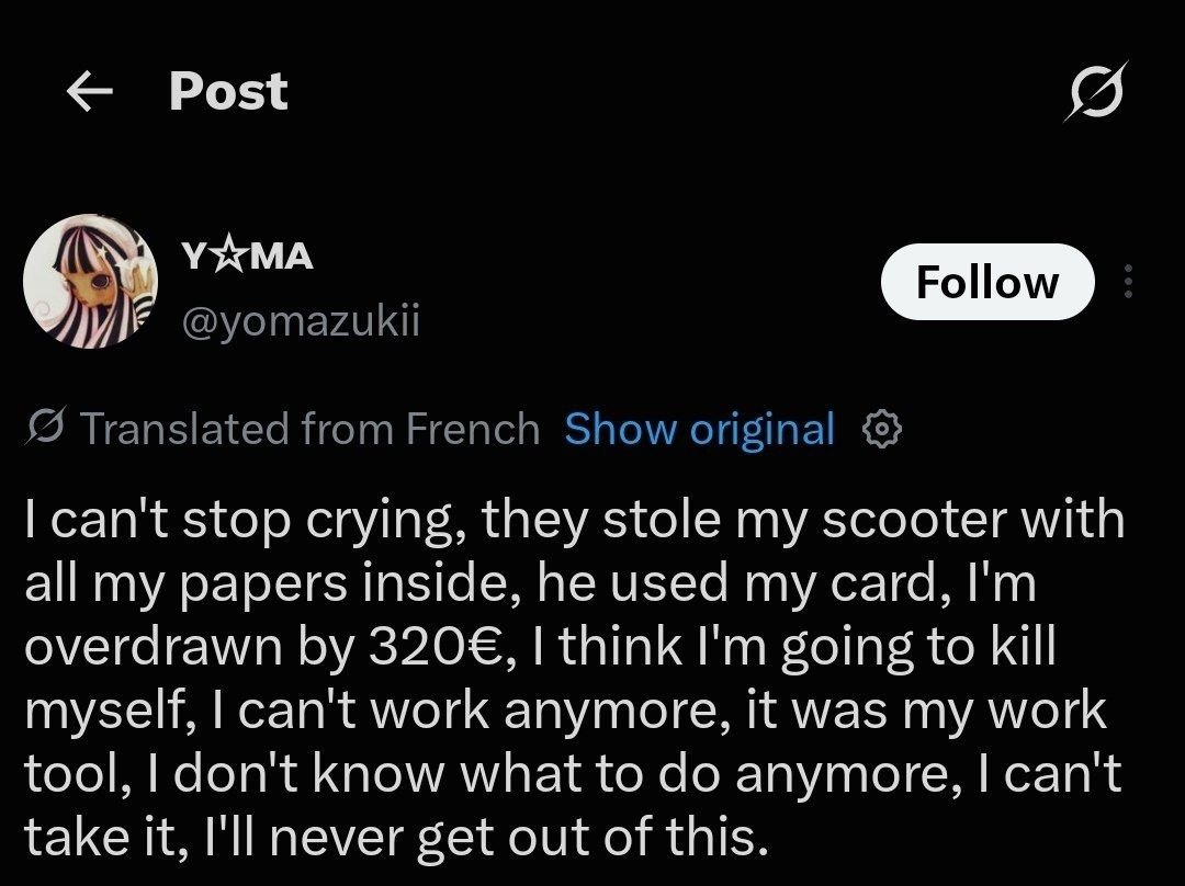 Post УЖМА ЛИЕ stop crying, they stole my scooter with all my papers Inside, he used my card, overdrawn 3206€, think going to kill myself, can't work anymore, It was my work tool, don't know what to an