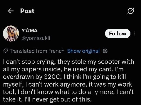 Post УЖМА ЛИЕ stop crying, they stole my scooter with all my papers Inside, he used my card, overdrawn 3206€, think going to kill myself, can't work anymore, It was my work tool, don't know what to an