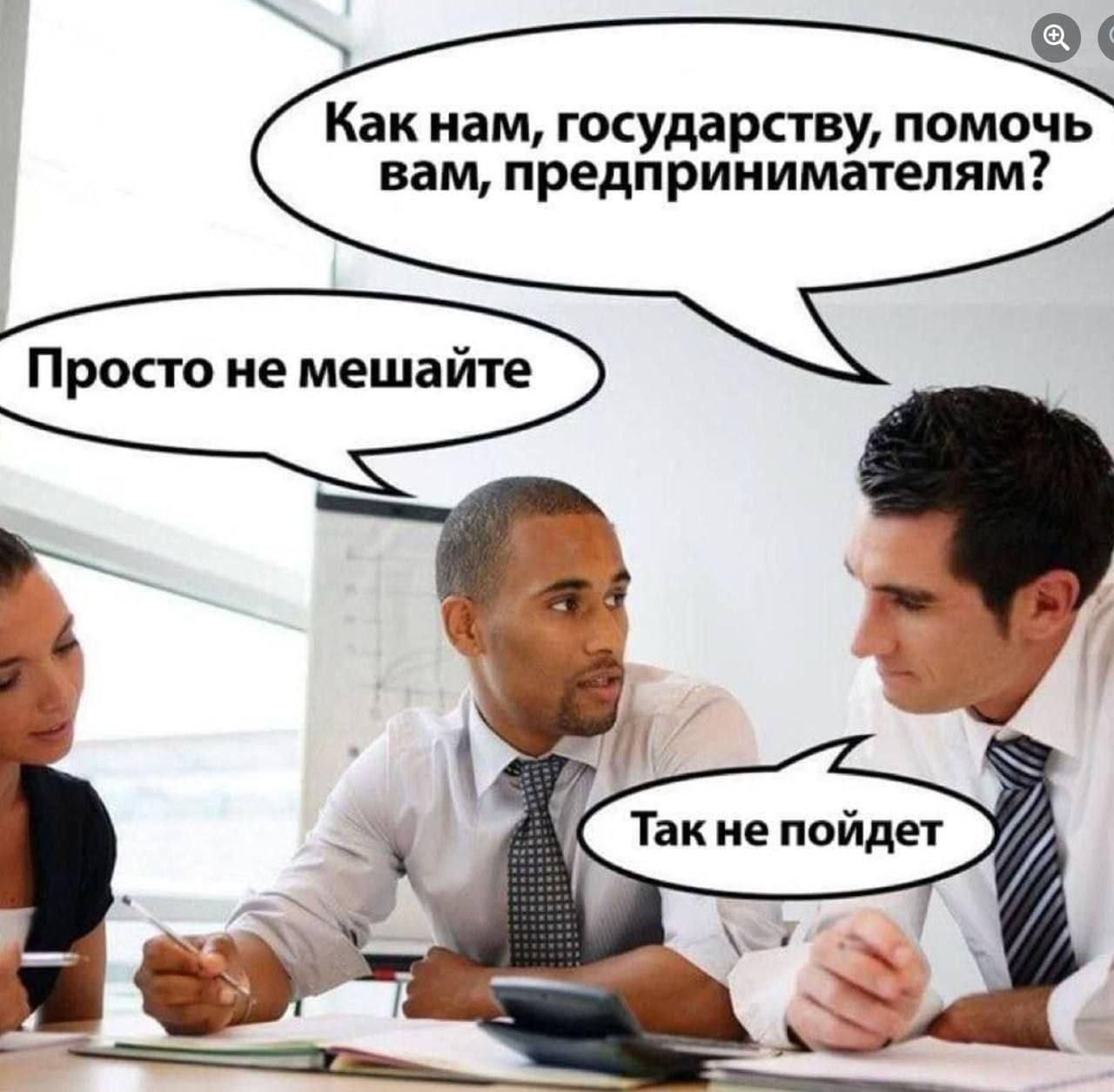 Как нам, осударству, помочь вам, предпринимателям? Просто не мешайте ane не пойдет