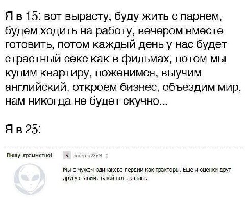 15: вот вырасту, буду жить с парнем, будем ходить на работу, вечером вместе готовить, потом каждый деньу нас будет страстный секс как в фильмах, потом мы купим квартиру, поженимся, выучим английский, 