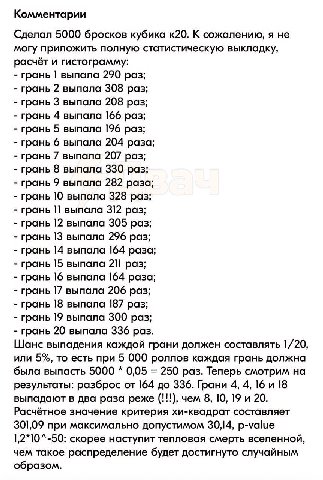 Комментарии Сделал 5000 бросков кубика к20. К сожалению, я не могу приложить полную статистическую выкладку, расчёт и гистограмму: грань выпала 290 раз; грань 2 выпала 308 раз; грань 3 выпала 208 раз;