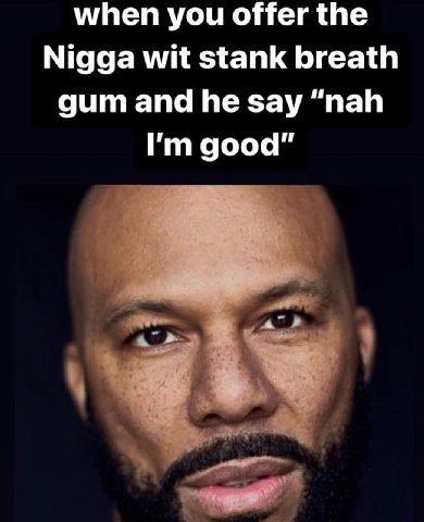 when you offer the Nigga wit stank breath gum and he say “nah good"