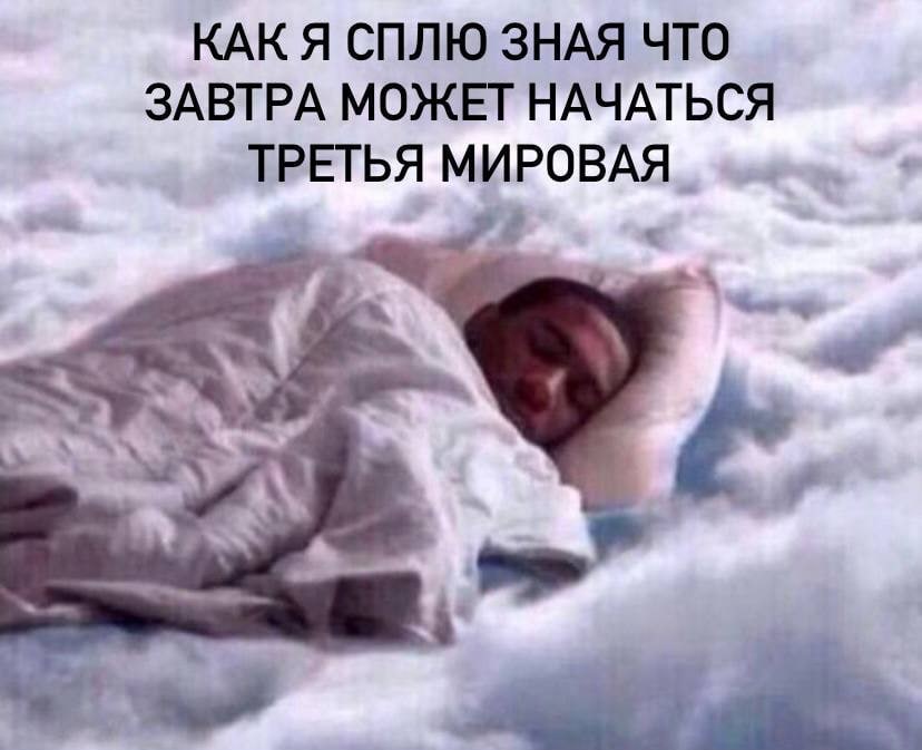 КАК Я СПЛЮ ЗНАЯ ЧТО ЗАВТРА МОЖЕТ НАЧАТЬСЯ ТРЕТЬЯ МИРОВАЯ
