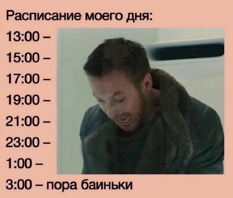 Расписание моего дня: 13:00 15:00 17:00 19:00 21:00 23:00 1:00 3:00 пора баиньки