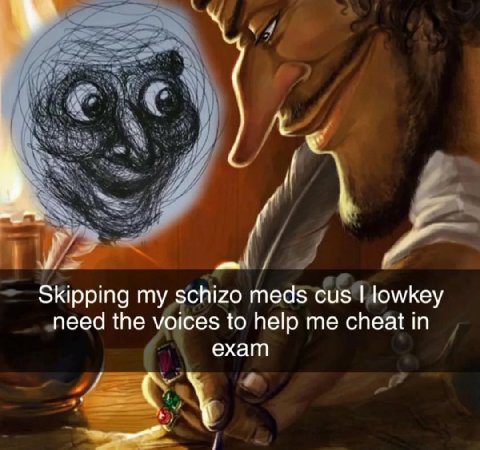 Skipping my schizo meds cus lowkey need the voices to help me cheat in exam