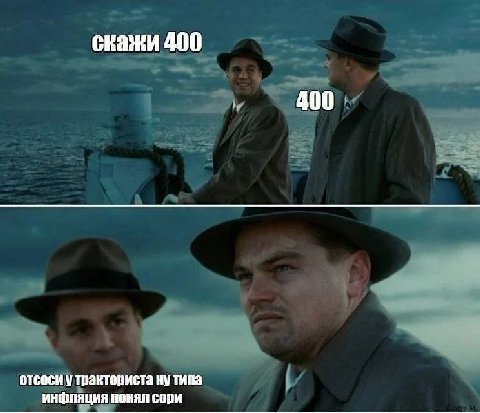 скажи 400 400 отсоси у тракториста ну типа инфляция понял сори