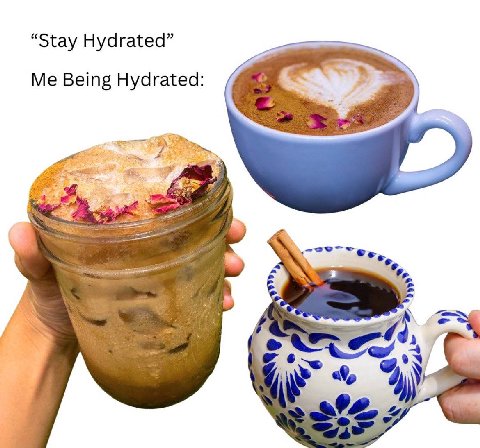 “Stay Hydrated” Me Being Hydrated: 4,