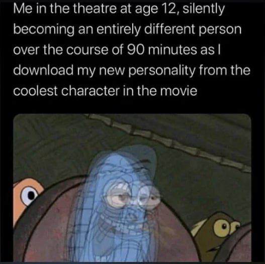 in the theatre at age 12, silently becoming an entirely different person over the course of 90 minutes as download my new personality from the coolest character in the movie