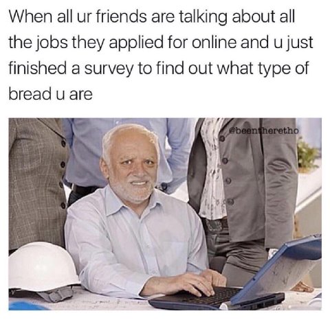 When all friends are talking about all the jobs they applied for online and just finished a survey to find out what type of bread are у у я