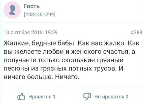 Гость [2034481299] 13 октября 2018, 19:59 #288 Жалкие, бедные бабы. Как вас жалко. Как вы желаете любви и женского счастья, а получаете только скользкие грязные песюны из грязных потных трусов. И ниче