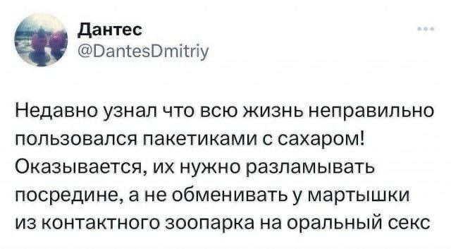 Дантес Недавно узнал что всю жизнь неправильно пользовался пакетиками с сахаром! Оказывается, нужно разламывать посредине, ане обменивать у мартышки из контактного зоопарка на оральный секс