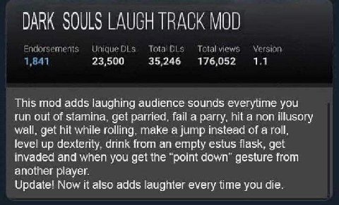 DARK SOULS LAUGH TRACK MOD 23,500 35,246 176,052 1.1 This mod adds laughing audience sounds everytime you run out of stamina, get parried, fail a parry, hit a non illusory wall, get hit while rolling,