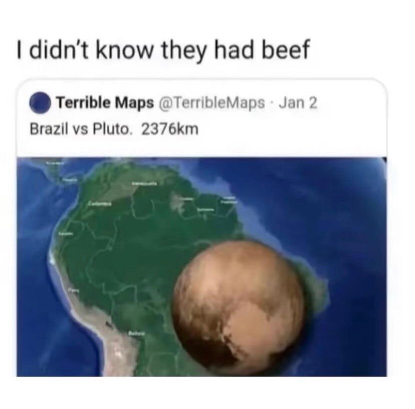 didn't know they had beef Terrible Maps @TerribleMaps Jan 2 Brazil Pluto.