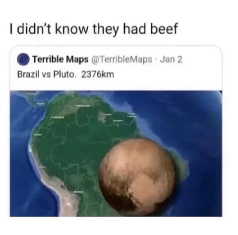 didn't know they had beef Terrible Maps @TerribleMaps Jan 2 Brazil Pluto.