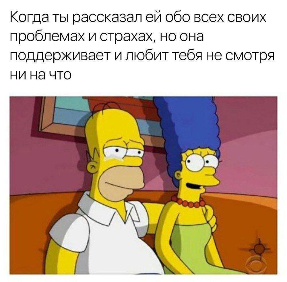 Когда ты рассказал обо всех своих проблемах и страхах, но она поддерживает и любит тебя не смотря ни на что