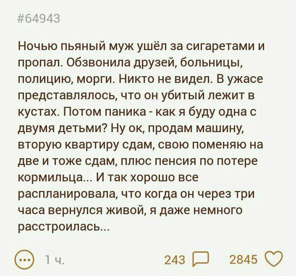 #64943 Ночью пьяный муж ушёл за сигаретами и пропал. Обзвонила друзей, больницы, полицию, морги. Никто не видел. В ужасе представлялось, что он убитый лежит в кустах. Потом паника как я буду одна с дв