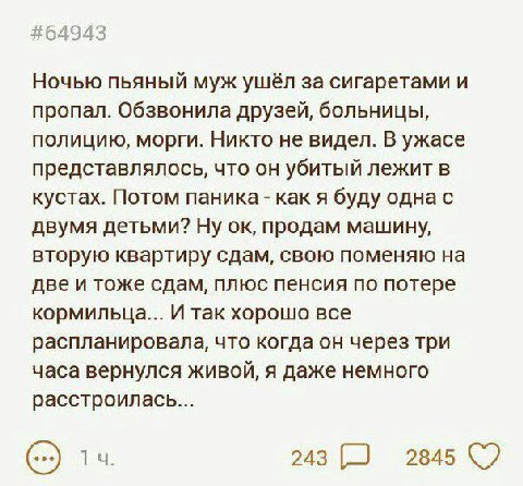 #64943 Ночью пьяный муж ушёл за сигаретами и пропал. Обзвонила друзей, больницы, полицию, морги. Никто не видел. В ужасе представлялось, что он убитый лежит в кустах. Потом паника как я буду одна с дв