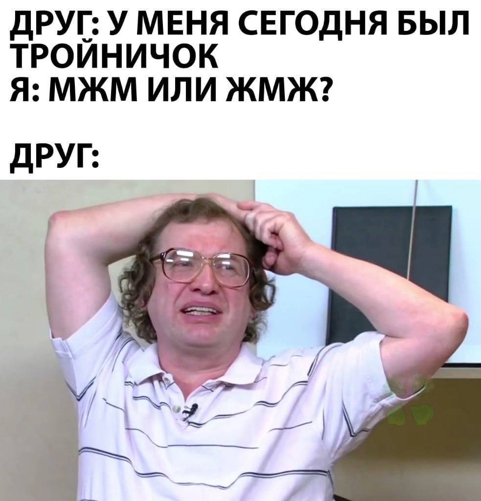 ТРОЙНИЧОК ДРУГ: У МЕНЯ СЕГОДНЯ БЫЛ Я: МЖМ ИЛИ ЖМЖ? ДРУГ