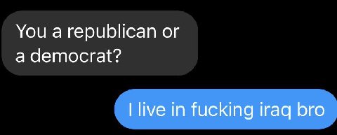 You a republican a democrat? live in fucking iraq bro
