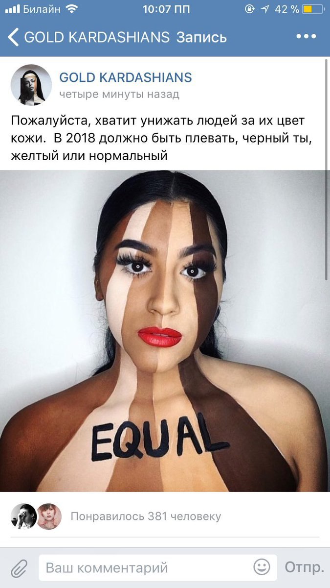 Билайн 10:07 7 42% eee GOLD KARDASHIANS Запись GOLD KARDASHIANS А четыре минуты назад Пожалуйста, хватит унижать людей за цвет кожи. В 2018 должно быть плевать, черный ты, желтый или нормальный Понрав