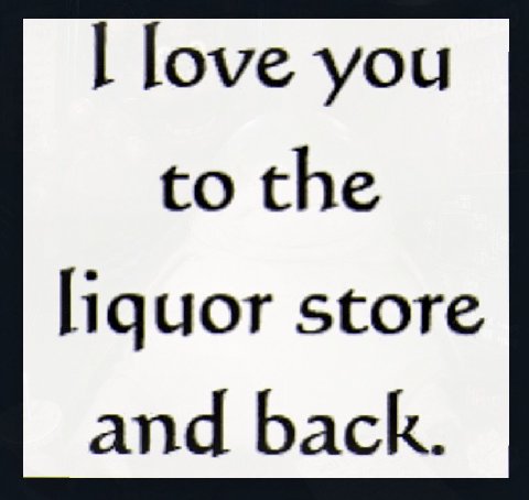 love you to the liquor store and back.