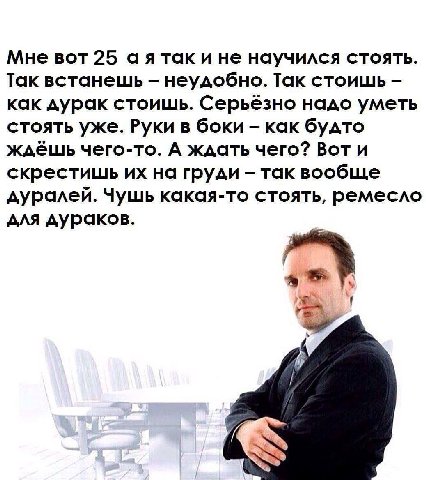 Мне вот 25 аятак и не научился стоять. Так встанешь неудобно. Так стоишь как дурак стоишь. Серьёзно надо уметь стоять уже. Руки в боки как будто ждёшь чего-то. А ждать чего? Вот и скрестишь на груди т