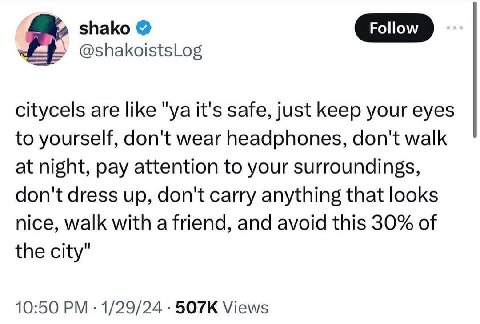 shako @shakoistsLog citycels are like it's safe, just keep your eyes to yourself, don't wear headphones, don't walk at night, pay attention to your surroundings, don't dress up, don't carry anything t