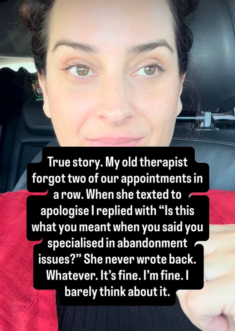к True story. My old therapist forgot two of our appointments arow.Whenshetextedto replied with “Is this what you meant when you said you specialised in abandonment issues?” She never wrote back. What