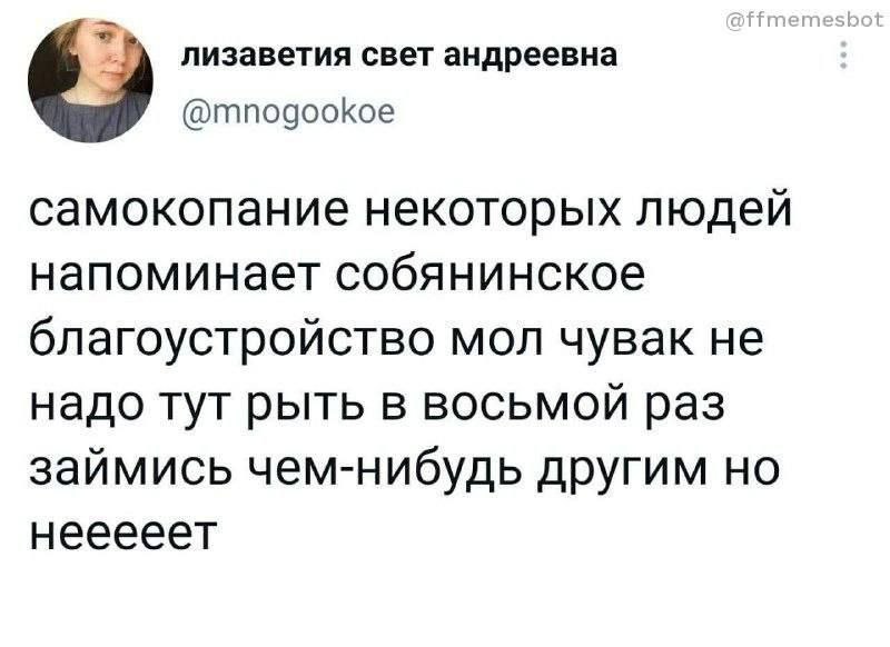 лизаветия свет андреевна 6) @mnogookoe самокопание некоторых людей напоминает собянинское благоустройство мол чувак не надо тут рыть в восьмой раз займись чем-нибудь другим но нееееет