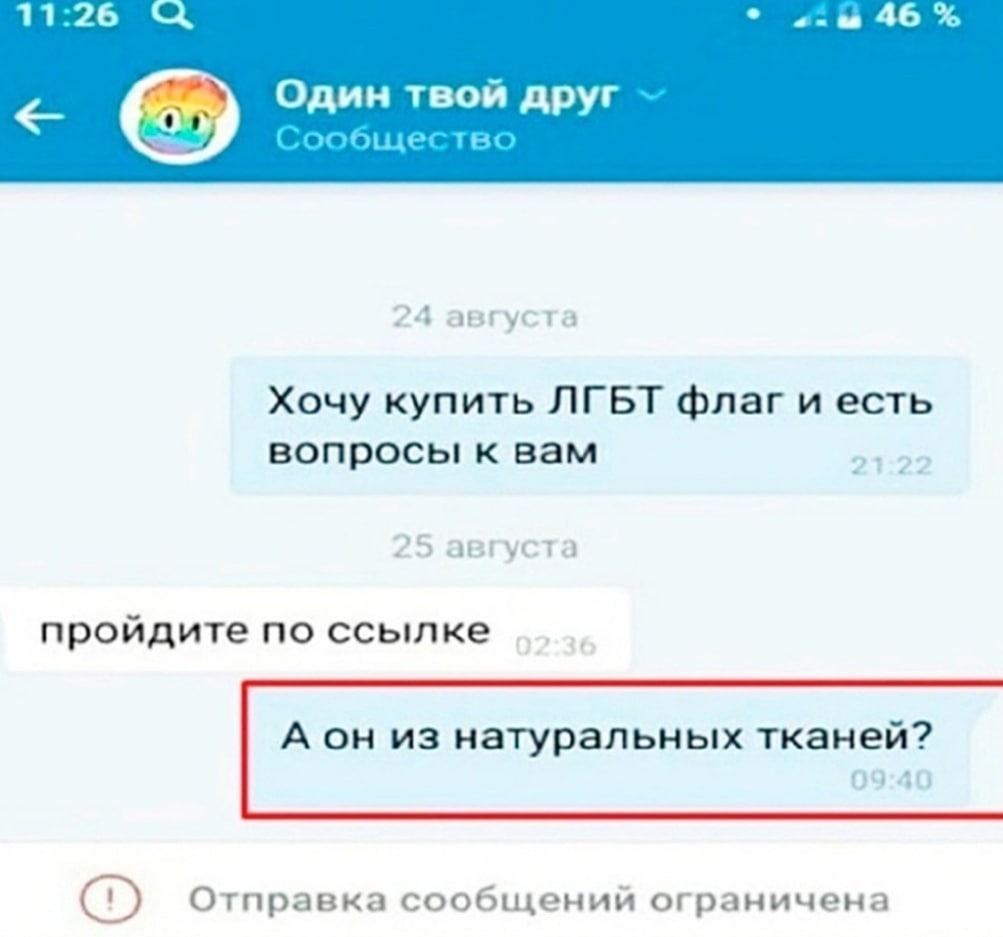 11:26 46 Один твой друг Сообщество 24 августа Хочу купить ЛГБТ флаг и есть вопросы к вам 4 it уста пройдите по ссылке А он из натуральных тканей? Отправка сообщений ограничена