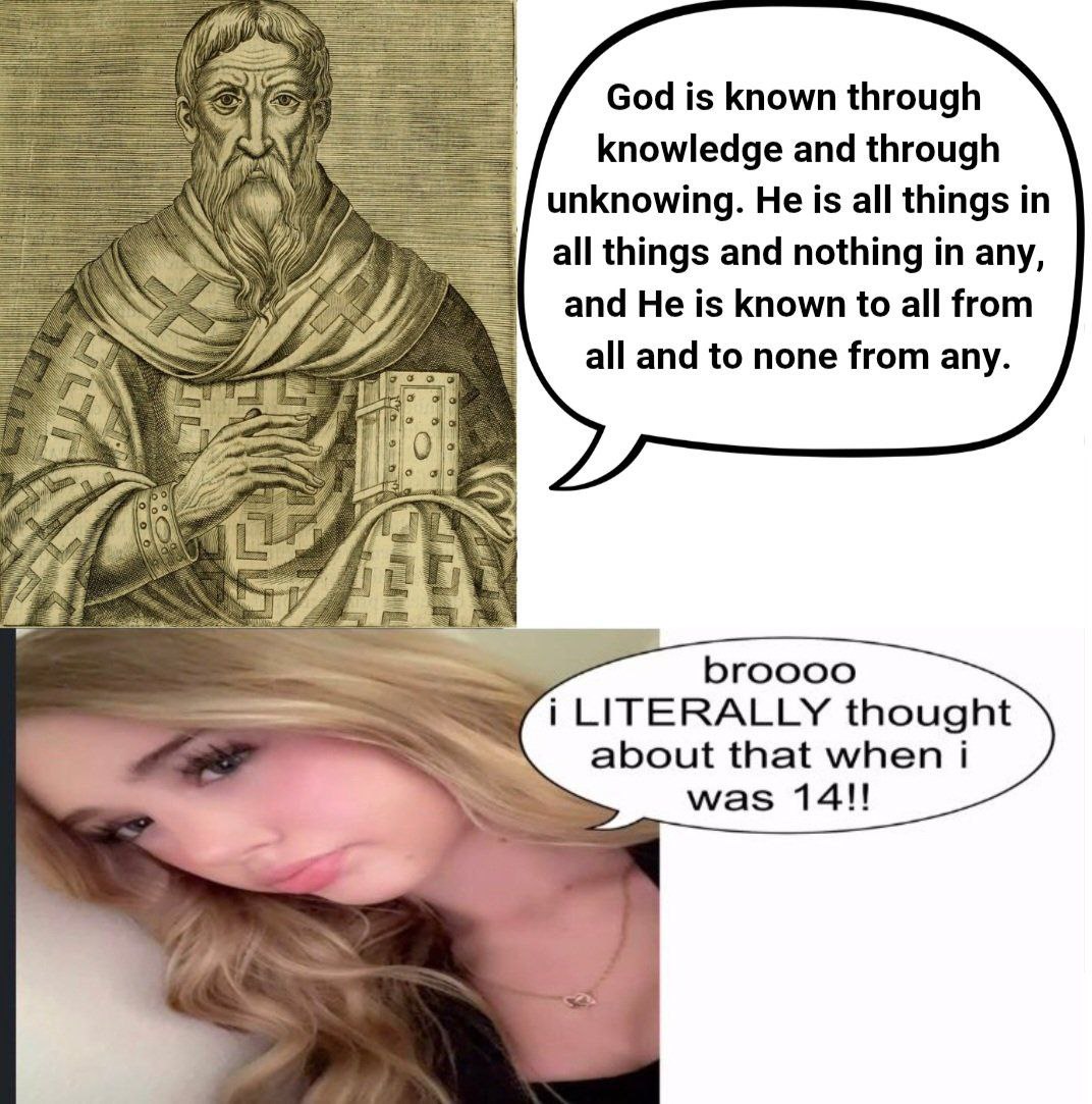 God is known through knowledge and through unknowing. He is all things in all things and nothing in any, and He is known to all from all and to none from any. aS) Я broooo i LITERALLY thought about th