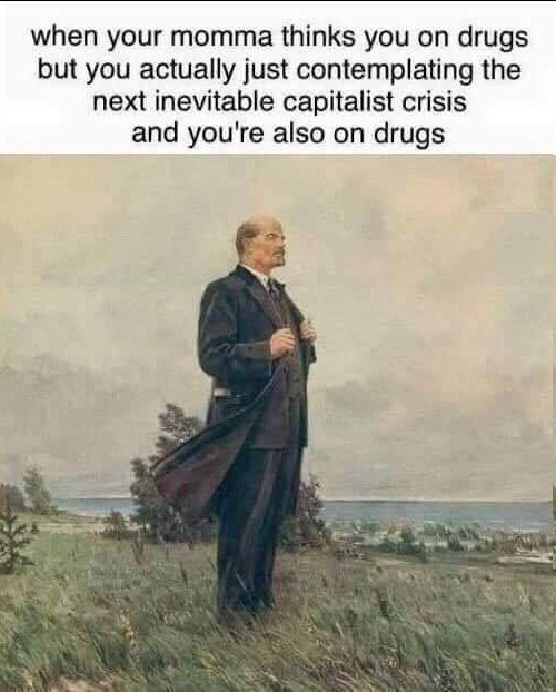 when your momma thinks you on drugs but you actuaily just contemplating the next inevitable capitalist crisis and you're also on drugs