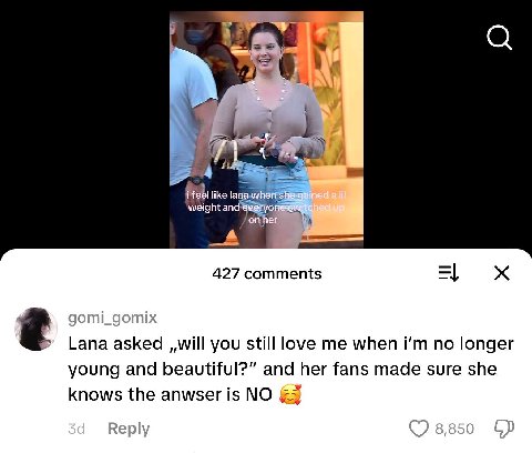 like ight A weight ani а A 427 comments Lana asked ,,will you still love me when no longer young and beautiful?” and her fans made sure she knows the anwser is NO
