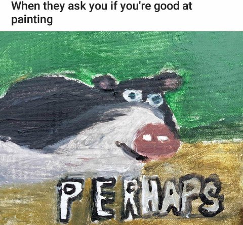 When they ask you if you're good at painting