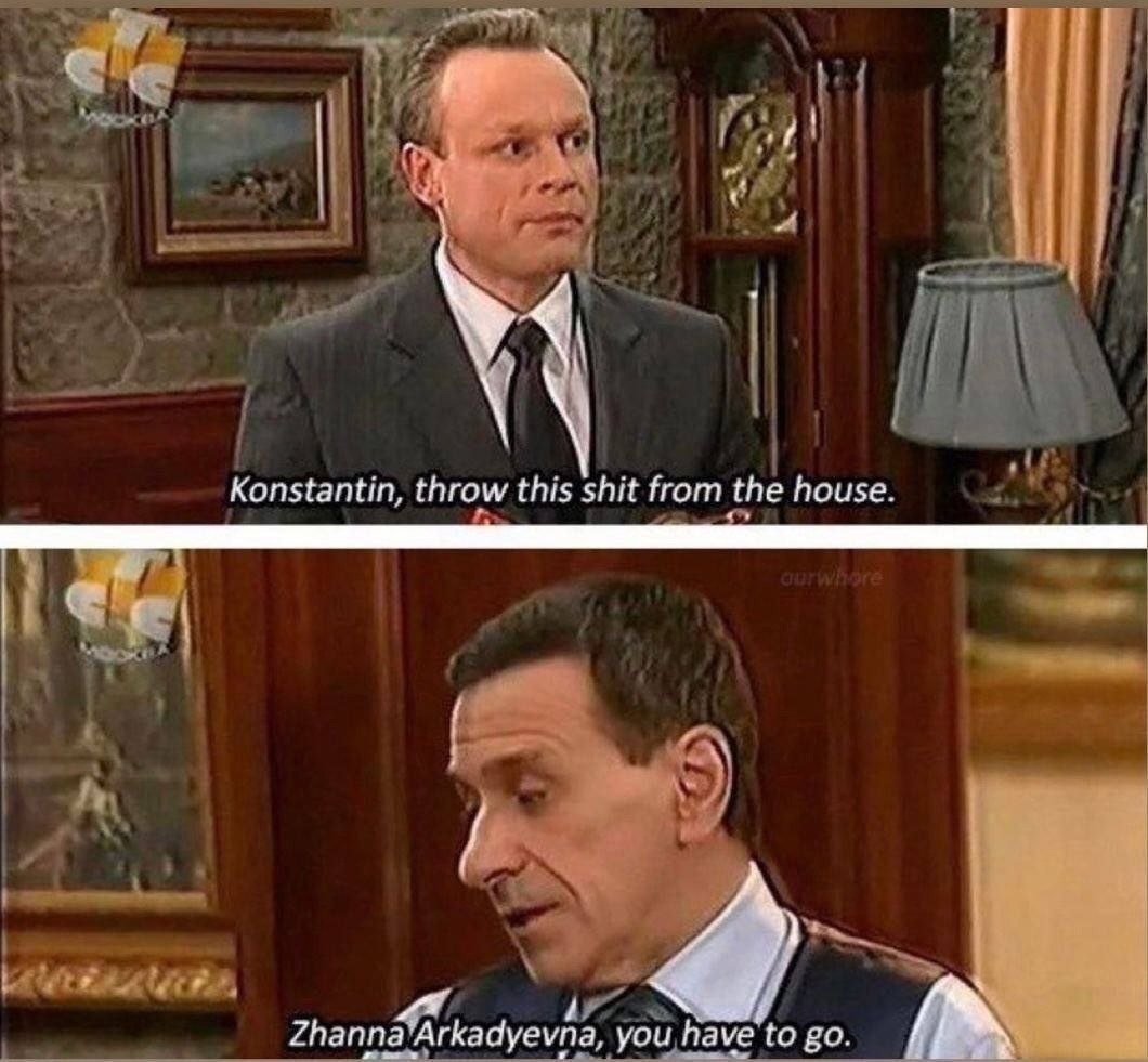 Konstantin, throw this shit from the house. you have to