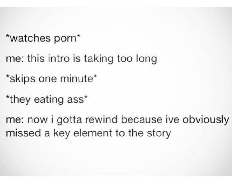 “watches рогп* me: this intro is taking too long one eating me: now i gotta rewind because ive obviously missed a key element to the story
