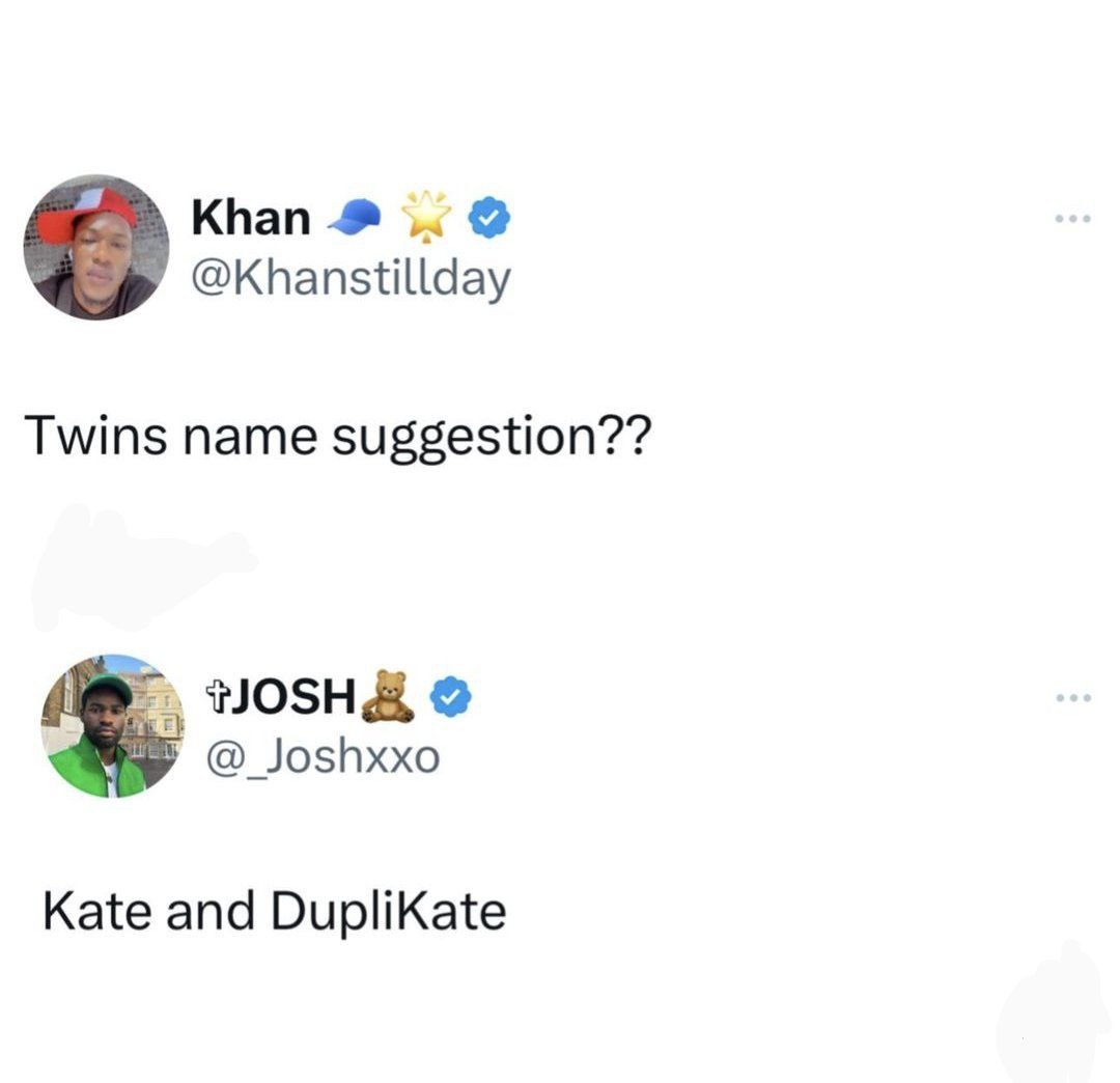 Khan @Khanstillday Twins name suggestion?? @_Joshxxo Kate and