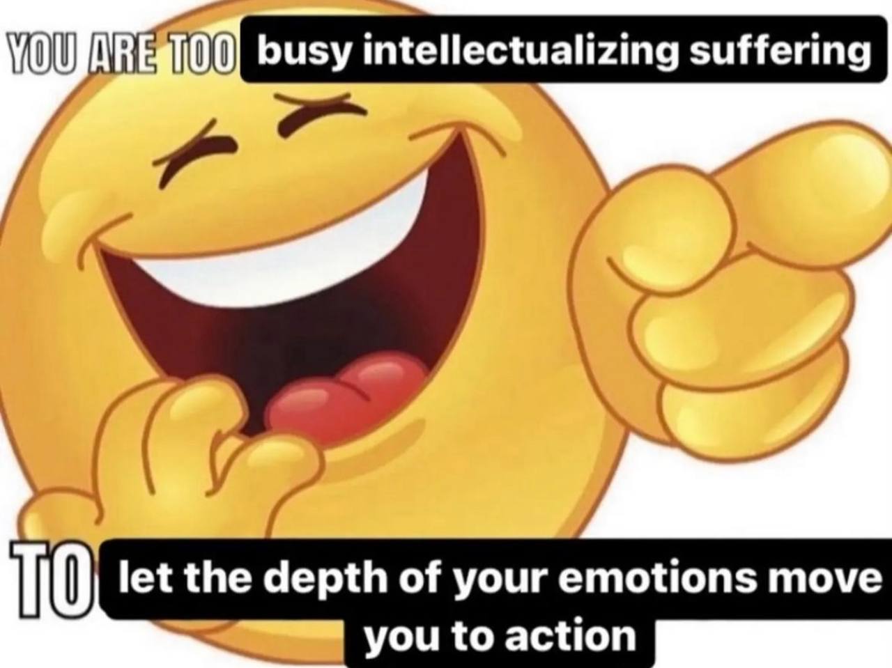 busy intellectualizing suffering let the depth of your emotions move you to action