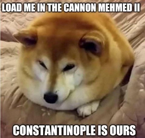 LOAD MEIN THE CANNON MEHMED CONSTANTINOPLE IS OURS