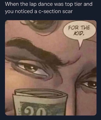 When the lap dance was top tier and you noticed a c-section scar