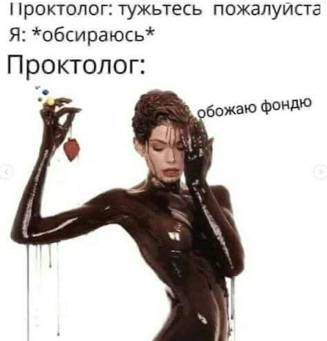 Проктолог: тужьтесь пожалуиста Я: *обсираюсь* Проктолог: обожаю фондю