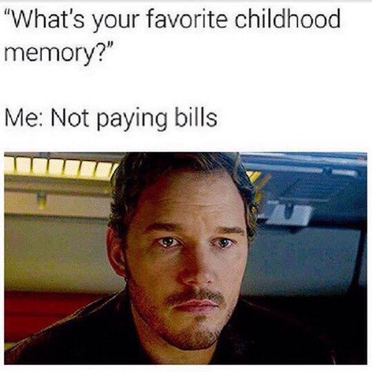 “What's your favorite childhood memory?" Me: Not paying bills