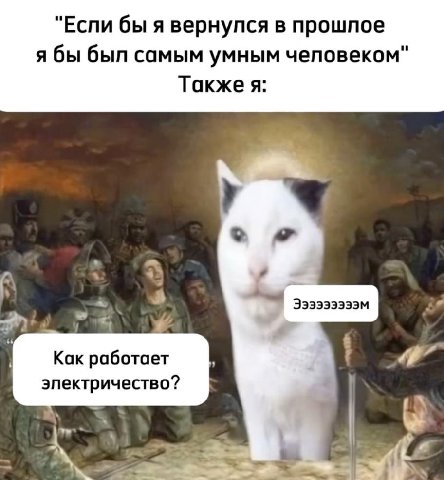 "Еспи бы я вернулся в прошлое я бы был самым умным человеком" Также я: a Как работает эпектричество?