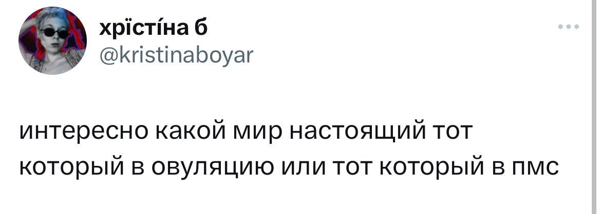 6 @kristinaboyar интересно какой мир настоящий тот который в овуляцию или тот который в пмс